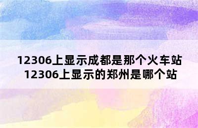 12306上显示成都是那个火车站 12306上显示的郑州是哪个站